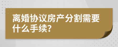 离婚协议房产分割需要什么手续？