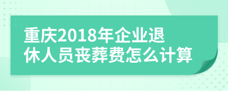 重庆2018年企业退休人员丧葬费怎么计算