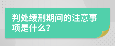 判处缓刑期间的注意事项是什么？