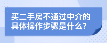 买二手房不通过中介的具体操作步骤是什么？