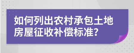 如何列出农村承包土地房屋征收补偿标准？