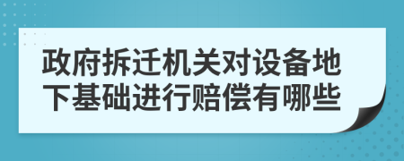 政府拆迁机关对设备地下基础进行赔偿有哪些