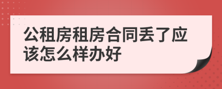 公租房租房合同丢了应该怎么样办好