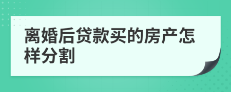 离婚后贷款买的房产怎样分割