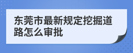 东莞市最新规定挖掘道路怎么审批