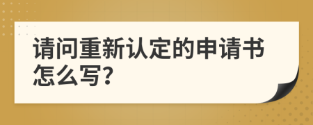 请问重新认定的申请书怎么写？