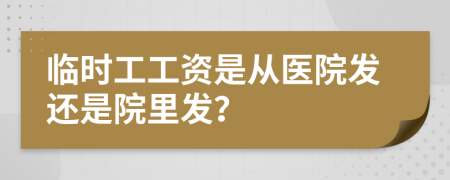 临时工工资是从医院发还是院里发？