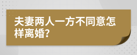 夫妻两人一方不同意怎样离婚？
