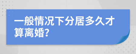 一般情况下分居多久才算离婚？