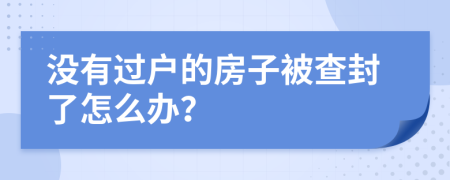 没有过户的房子被查封了怎么办？