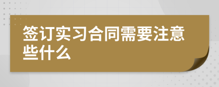 签订实习合同需要注意些什么