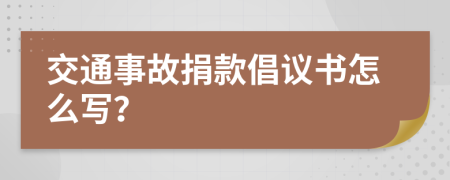 交通事故捐款倡议书怎么写？