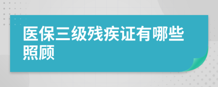 医保三级残疾证有哪些照顾