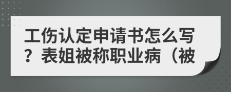 工伤认定申请书怎么写？表姐被称职业病（被