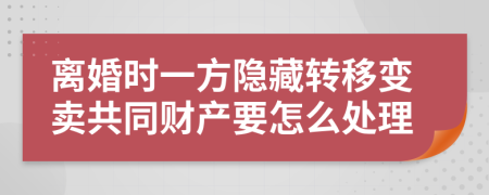 离婚时一方隐藏转移变卖共同财产要怎么处理