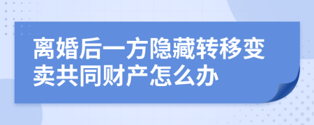 离婚后一方隐藏转移变卖共同财产怎么办