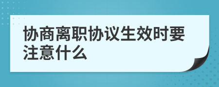 协商离职协议生效时要注意什么