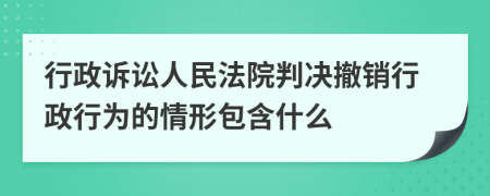 行政诉讼人民法院判决撤销行政行为的情形包含什么