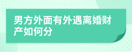 男方外面有外遇离婚财产如何分