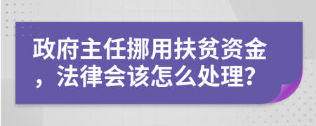 政府主任挪用扶贫资金，法律会该怎么处理？