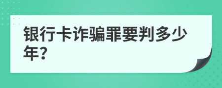 银行卡诈骗罪要判多少年？