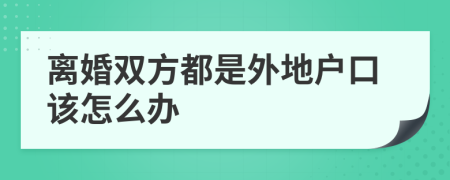 离婚双方都是外地户口该怎么办