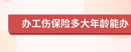 办工伤保险多大年龄能办