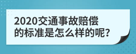 2020交通事故赔偿的标准是怎么样的呢？