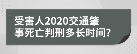 受害人2020交通肇事死亡判刑多长时间？