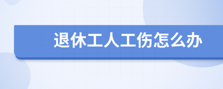 退休工人工伤怎么办