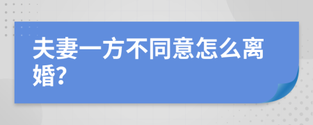 夫妻一方不同意怎么离婚？