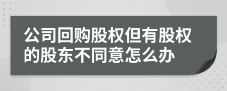 公司回购股权但有股权的股东不同意怎么办