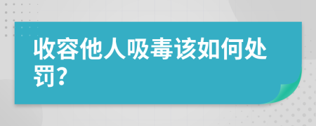 收容他人吸毒该如何处罚？