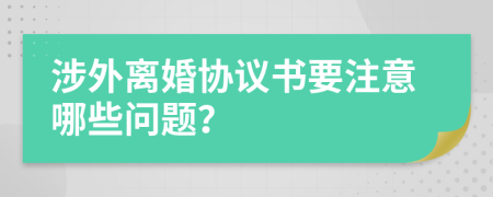 涉外离婚协议书要注意哪些问题？