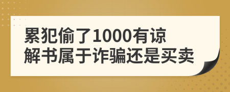 累犯偷了1000有谅解书属于诈骗还是买卖