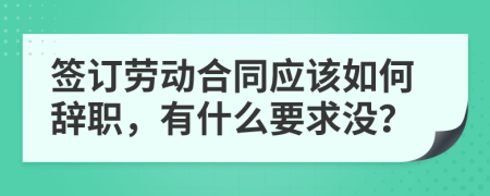 签订劳动合同应该如何辞职，有什么要求没？