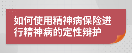 如何使用精神病保险进行精神病的定性辩护