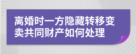 离婚时一方隐藏转移变卖共同财产如何处理