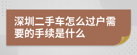 深圳二手车怎么过户需要的手续是什么