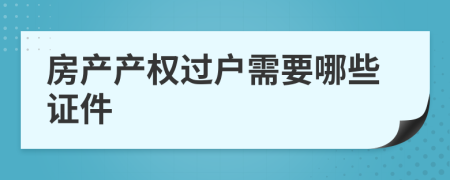 房产产权过户需要哪些证件