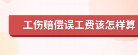 工伤赔偿误工费该怎样算