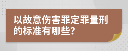 以故意伤害罪定罪量刑的标准有哪些？