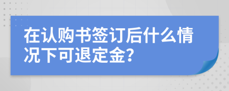 在认购书签订后什么情况下可退定金？