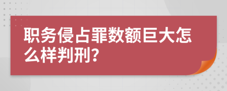 职务侵占罪数额巨大怎么样判刑？