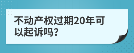 不动产权过期20年可以起诉吗？