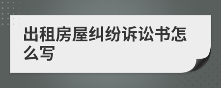 出租房屋纠纷诉讼书怎么写