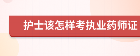 护士该怎样考执业药师证