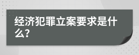 经济犯罪立案要求是什么？