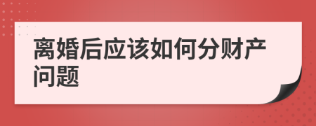 离婚后应该如何分财产问题