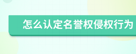 怎么认定名誉权侵权行为